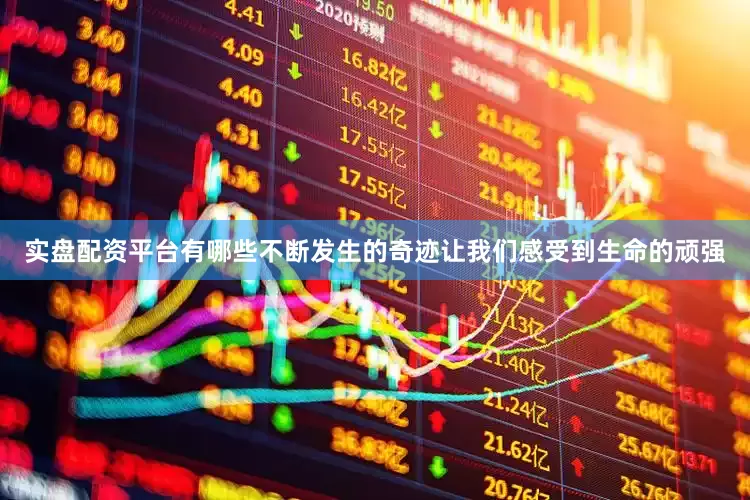 实盘配资平台有哪些不断发生的奇迹让我们感受到生命的顽强