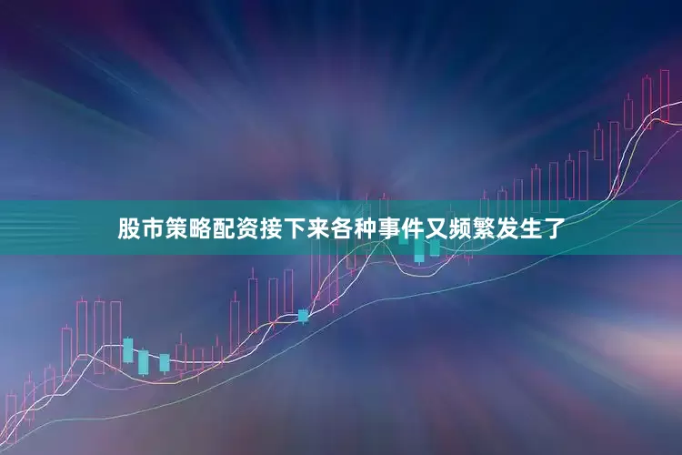 股市策略配资接下来各种事件又频繁发生了