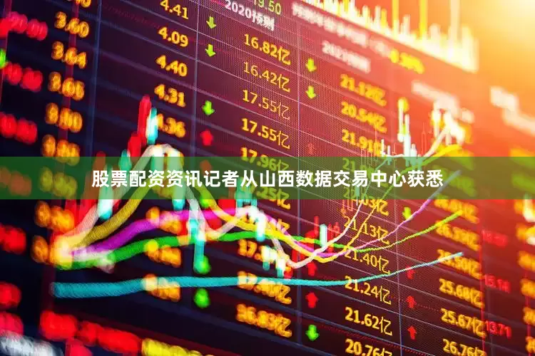 股票配资资讯记者从山西数据交易中心获悉