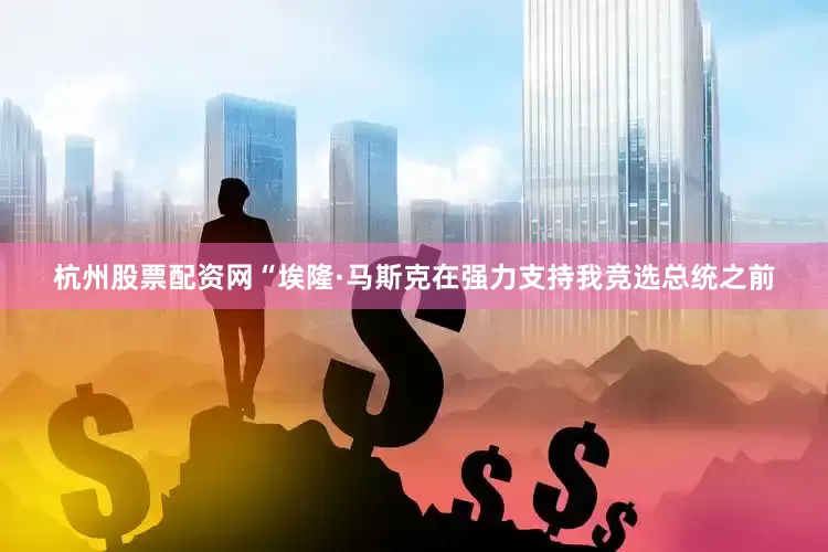 杭州股票配资网“埃隆·马斯克在强力支持我竞选总统之前