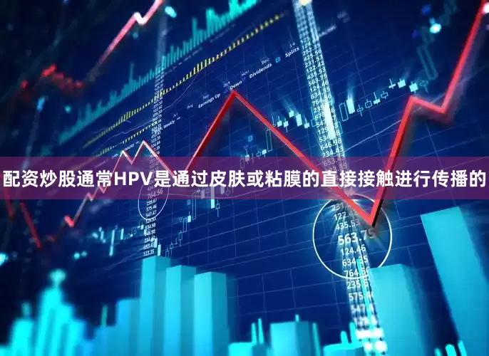 配资炒股通常HPV是通过皮肤或粘膜的直接接触进行传播的