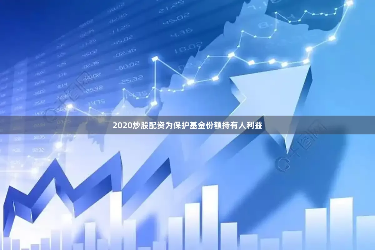 2020炒股配资为保护基金份额持有人利益