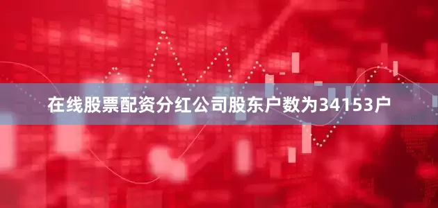 在线股票配资分红公司股东户数为34153户