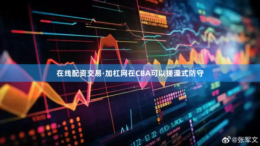 在线配资交易·加杠网在CBA可以搓澡式防守